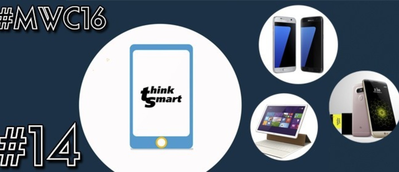 Think Smart 14 - Главные анонсы MWC16: Samsung Galaxy S7 и S7 edge, Huawei MateBook, LG G5, Sony Xperia X Performance