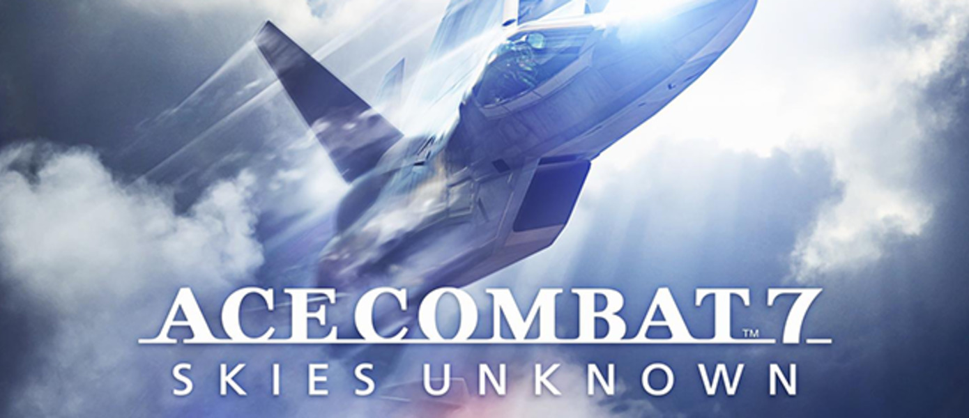 Ace Combat 7: Skies Unknown - представлена развернутая демонстрация новой части знаменитых аркадных авиасимуляторов с Е3 2017