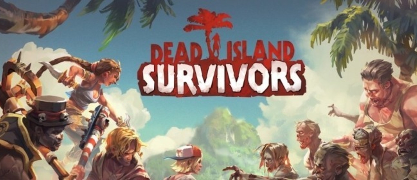 Dead Island: Survivors - состоялся релиз мобильного спин-оффа