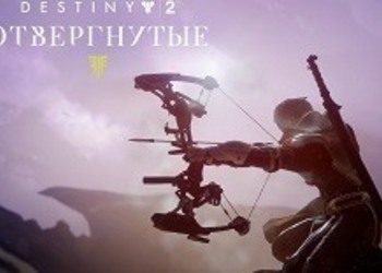 Destiny 2: Отвергнутые - преставлен трейлер программы 