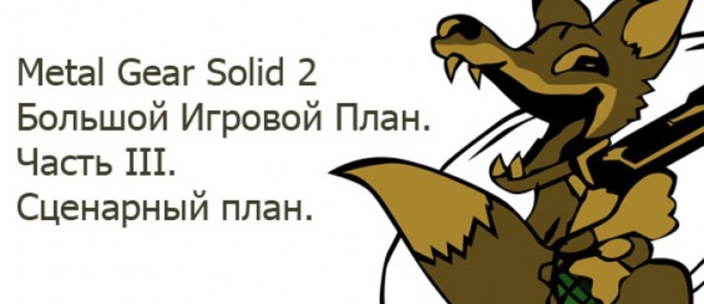 Metal Gear Solid 2 Большой Игровой План. Часть III. Сценарный план.